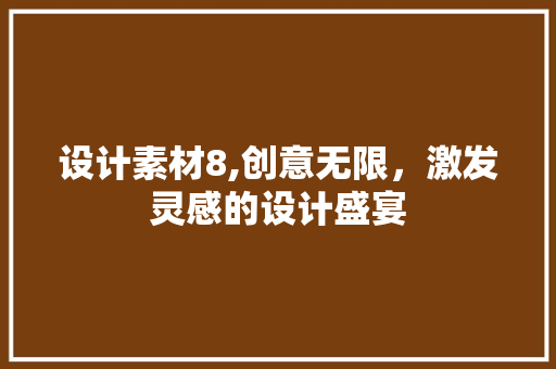 设计素材8,创意无限,激发灵感的设计盛宴 必应SEO 设计素材8,创意无限,激发灵感的设计盛宴 设计素材8,创意无限,激发灵感的设计盛宴 必应SEO