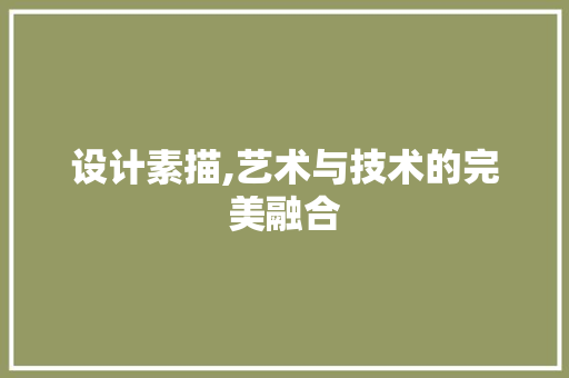 设计素描,艺术与技术的完美融合 设计素描,艺术与技术的完美融合 搜狗SEO