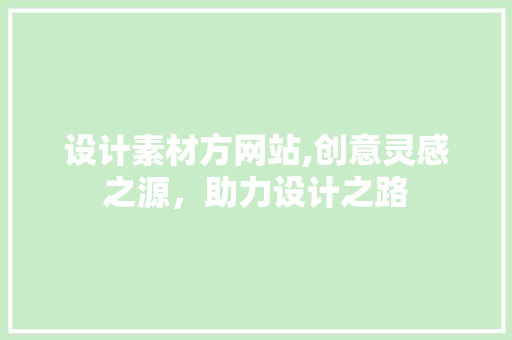 设计素材方网站,创意灵感之源，助力设计之路 设计素材方网站,创意灵感之源，助力设计之路 必应SEO