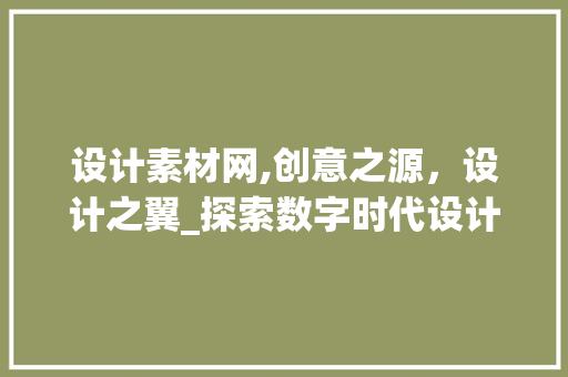设计素材网,创意之源，设计之翼_探索数字时代设计素材的黄金宝库 设计素材网,创意之源，设计之翼_探索数字时代设计素材的黄金宝库 必应SEO