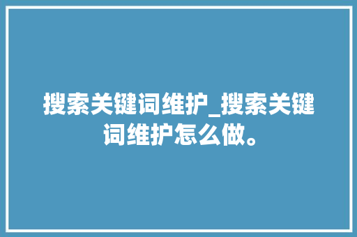 搜索关键词维护_搜索关键词维护怎么做。