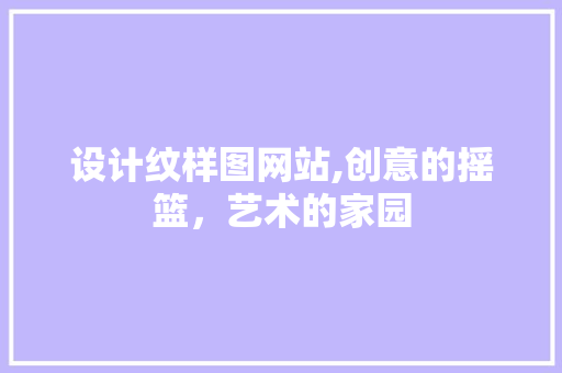 设计纹样图网站,创意的摇篮，艺术的家园 设计纹样图网站,创意的摇篮，艺术的家园 网站建设公司