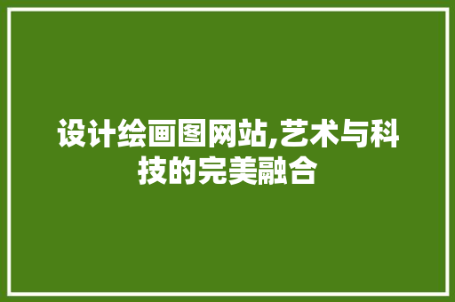 设计绘画图网站,艺术与科技的完美融合