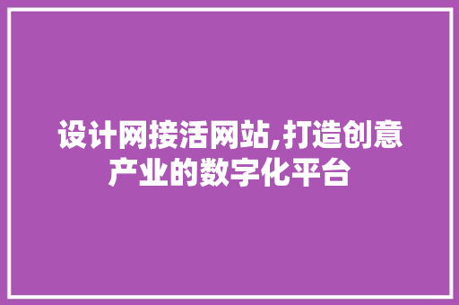 设计网接活网站,打造创意产业的数字化平台 设计网接活网站,打造创意产业的数字化平台 必应SEO