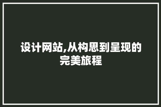 设计网站,从构思到呈现的完美旅程 设计网站,从构思到呈现的完美旅程 必应SEO