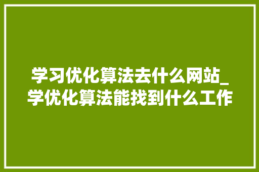 学习优化算法去什么网站_学优化算法能找到什么工作。 学习优化算法去什么网站_学优化算法能找到什么工作。 百度SEO
