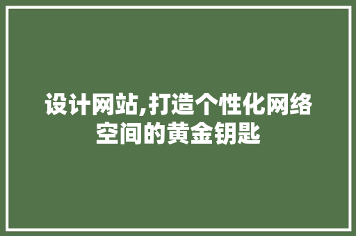设计网站,打造个性化网络空间的黄金钥匙 设计网站,打造个性化网络空间的黄金钥匙 必应SEO