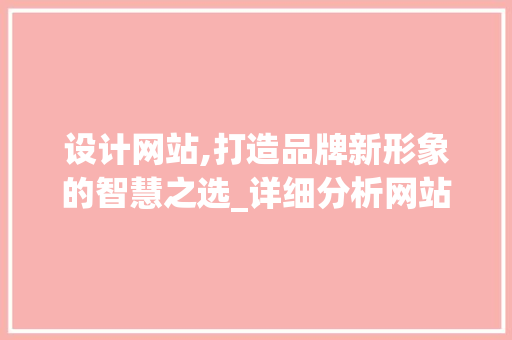 设计网站,打造品牌新形象的智慧之选_详细分析网站设计报告 设计网站,打造品牌新形象的智慧之选_详细分析网站设计报告 网站建设公司