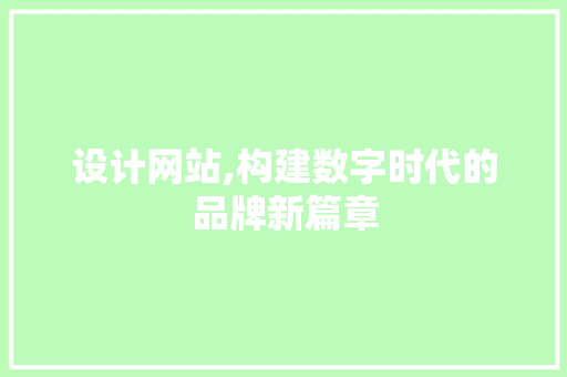 设计网站,构建数字时代的品牌新篇章 设计网站,构建数字时代的品牌新篇章 必应SEO