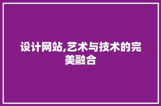 设计网站,艺术与技术的完美融合 设计网站,艺术与技术的完美融合 必应SEO