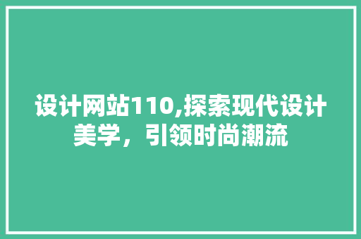 设计网站110,探索现代设计美学，引领时尚潮流 设计网站110,探索现代设计美学，引领时尚潮流 网站建设公司