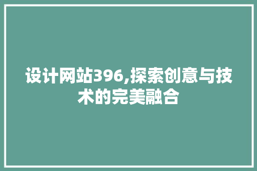 设计网站396,探索创意与技术的完美融合 设计网站396,探索创意与技术的完美融合 必应SEO
