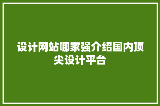 设计网站哪家强介绍国内顶尖设计平台 设计网站哪家强介绍国内顶尖设计平台 SEO关键词