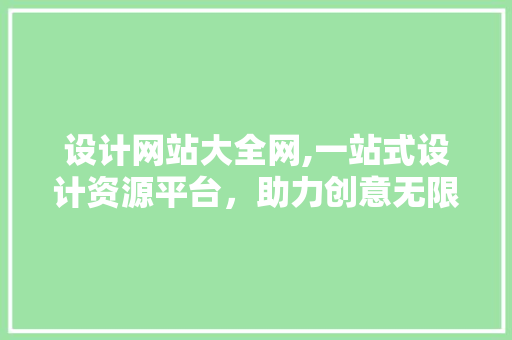 设计网站大全网,一站式设计资源平台，助力创意无限 设计网站大全网,一站式设计资源平台，助力创意无限 百度SEO