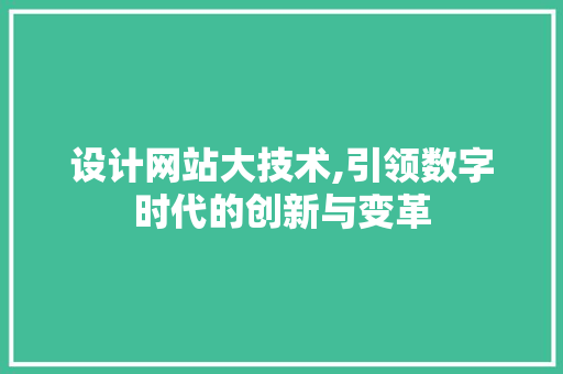 设计网站大技术,引领数字时代的创新与变革 设计网站大技术,引领数字时代的创新与变革 百度SEO