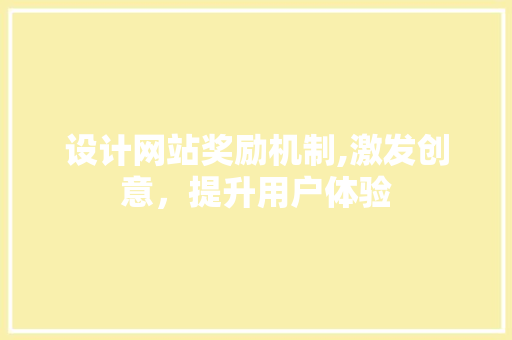 设计网站奖励机制,激发创意，提升用户体验 设计网站奖励机制,激发创意，提升用户体验 搜狗SEO