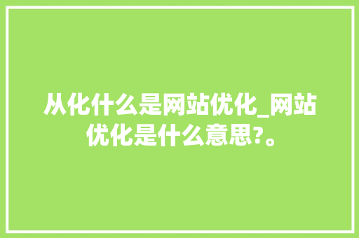 从化什么是网站优化_网站优化是什么意思?。 从化什么是网站优化_网站优化是什么意思?。 百度SEO