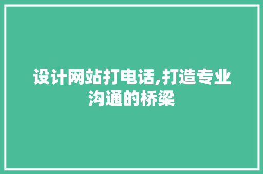 设计网站打电话,打造专业沟通的桥梁 设计网站打电话,打造专业沟通的桥梁 SEO关键词