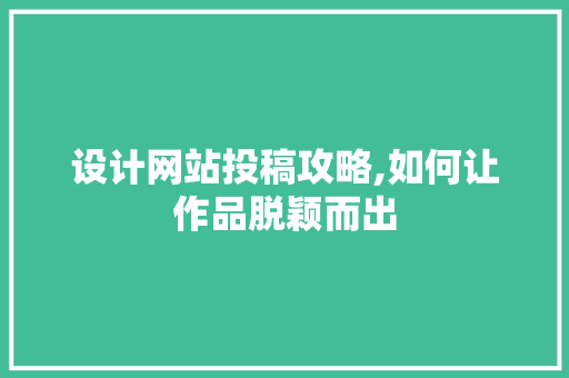 设计网站投稿攻略,如何让作品脱颖而出