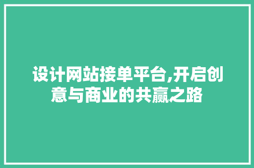 设计网站接单平台,开启创意与商业的共赢之路 设计网站接单平台,开启创意与商业的共赢之路 搜狗SEO