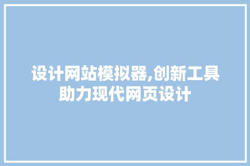 设计网站模拟器,创新工具助力现代网页设计 设计网站模拟器,创新工具助力现代网页设计 SEO关键词
