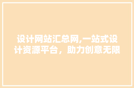 设计网站汇总网,一站式设计资源平台，助力创意无限 设计网站汇总网,一站式设计资源平台，助力创意无限 百度SEO