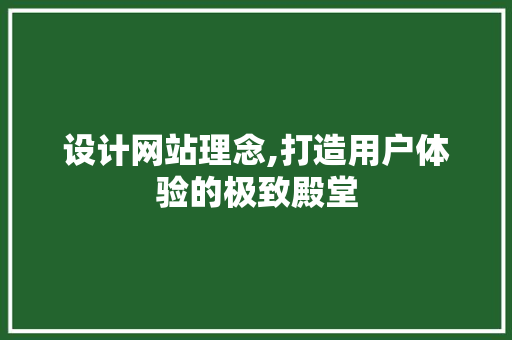 设计网站理念,打造用户体验的极致殿堂 设计网站理念,打造用户体验的极致殿堂 必应SEO