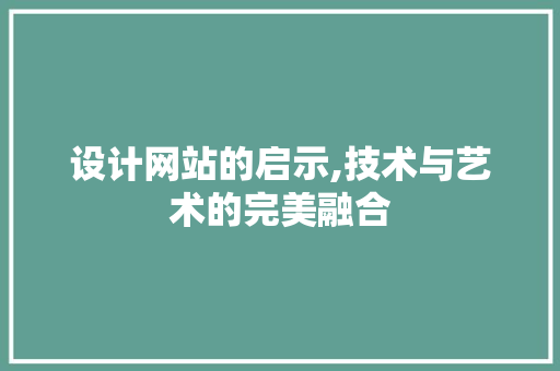 设计网站的启示,技术与艺术的完美融合 设计网站的启示,技术与艺术的完美融合 必应SEO