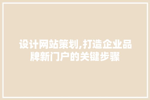 设计网站策划,打造企业品牌新门户的关键步骤 设计网站策划,打造企业品牌新门户的关键步骤 SEO关键词