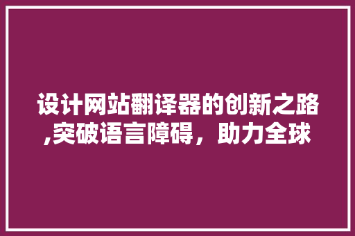 设计网站翻译器的创新之路,突破语言障碍，助力全球信息共享 设计网站翻译器的创新之路,突破语言障碍，助力全球信息共享 必应SEO