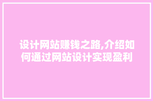 设计网站赚钱之路,介绍如何通过网站设计实现盈利 设计网站赚钱之路,介绍如何通过网站设计实现盈利 网站建设公司