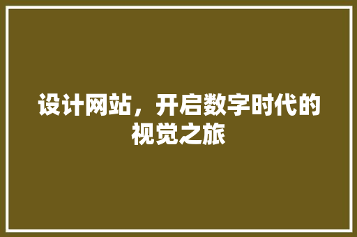 设计网站，开启数字时代的视觉之旅 设计网站，开启数字时代的视觉之旅 神马SEO