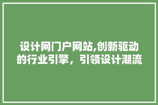 设计网门户网站,创新驱动的行业引擎，引领设计潮流 设计网门户网站,创新驱动的行业引擎，引领设计潮流 神马SEO
