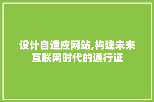 设计自适应网站,构建未来互联网时代的通行证 设计自适应网站,构建未来互联网时代的通行证 网站建设公司