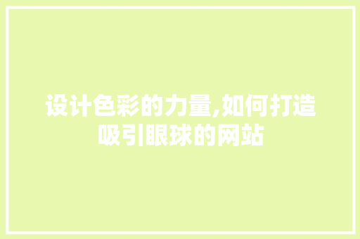 设计色彩的力量,如何打造吸引眼球的网站 网站建设公司 设计色彩的力量,如何打造吸引眼球的网站 设计色彩的力量,如何打造吸引眼球的网站 网站建设公司
