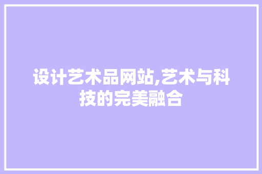 设计艺术品网站,艺术与科技的完美融合