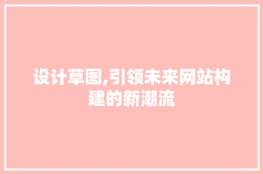 设计草图,引领未来网站构建的新潮流