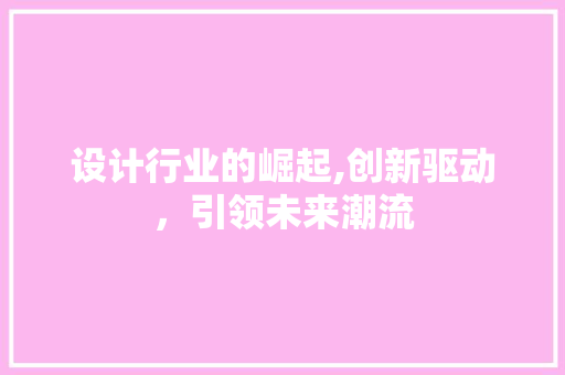 设计行业的崛起,创新驱动，引领未来潮流 设计行业的崛起,创新驱动，引领未来潮流 神马SEO