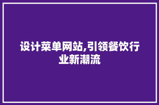 设计菜单网站,引领餐饮行业新潮流 设计菜单网站,引领餐饮行业新潮流 神马SEO