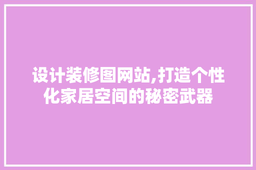 设计装修图网站,打造个性化家居空间的秘密武器 设计装修图网站,打造个性化家居空间的秘密武器 神马SEO