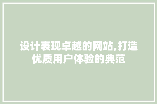 设计表现卓越的网站,打造优质用户体验的典范 设计表现卓越的网站,打造优质用户体验的典范 百度SEO