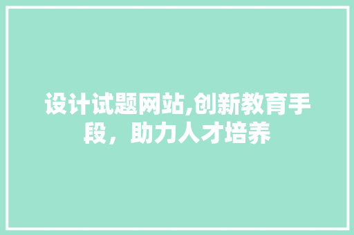 设计试题网站,创新教育手段，助力人才培养