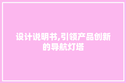 设计说明书,引领产品创新的导航灯塔 设计说明书,引领产品创新的导航灯塔 神马SEO