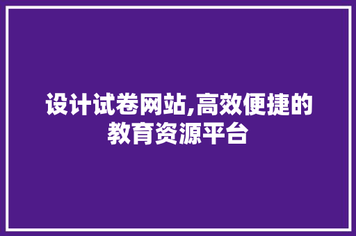 设计试卷网站,高效便捷的教育资源平台