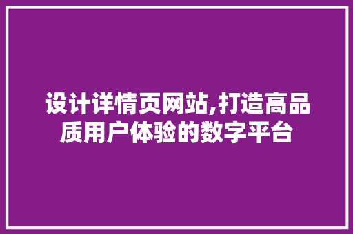 设计详情页网站,打造高品质用户体验的数字平台 设计详情页网站,打造高品质用户体验的数字平台 SEO关键词