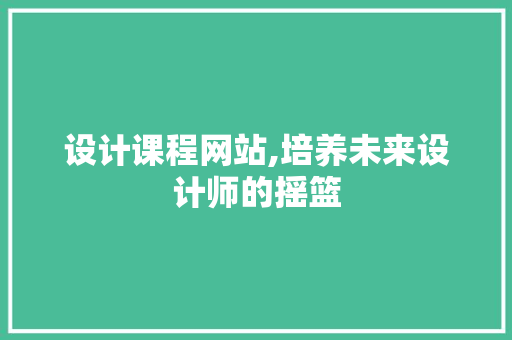 设计课程网站,培养未来设计师的摇篮 百度SEO 设计课程网站,培养未来设计师的摇篮 设计课程网站,培养未来设计师的摇篮 百度SEO