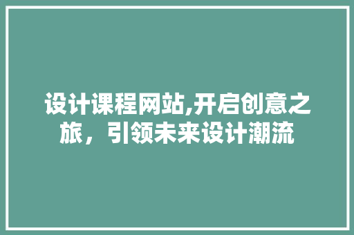 设计课程网站,开启创意之旅，引领未来设计潮流 设计课程网站,开启创意之旅，引领未来设计潮流 神马SEO