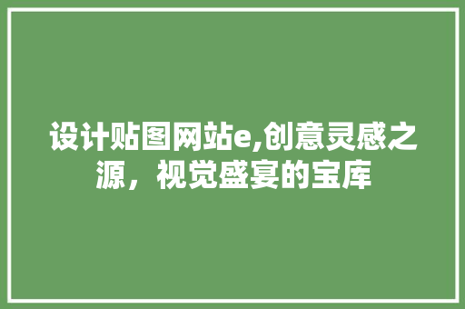 设计贴图网站e,创意灵感之源，视觉盛宴的宝库 设计贴图网站e,创意灵感之源，视觉盛宴的宝库 SEO关键词