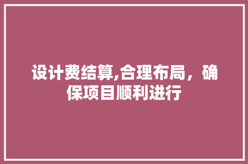 设计费结算,合理布局，确保项目顺利进行 设计费结算,合理布局，确保项目顺利进行 必应SEO
