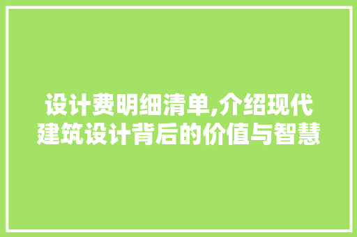 设计费明细清单,介绍现代建筑设计背后的价值与智慧 设计费明细清单,介绍现代建筑设计背后的价值与智慧 神马SEO